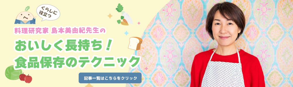 料理研究家島本美由紀先生の「美味しく長持ち！食品保存のテクニック」一覧はこちら